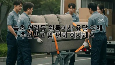 속초 영랑동 원룸이사, 용달 업체 추천받고 맘 편히 이사해요! 🚚💨